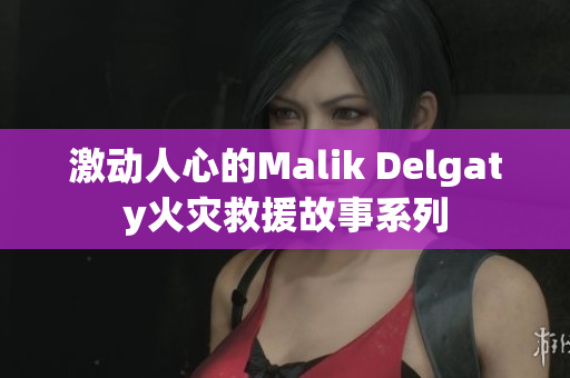 激动人心的Malik Delgaty火灾救援故事系列