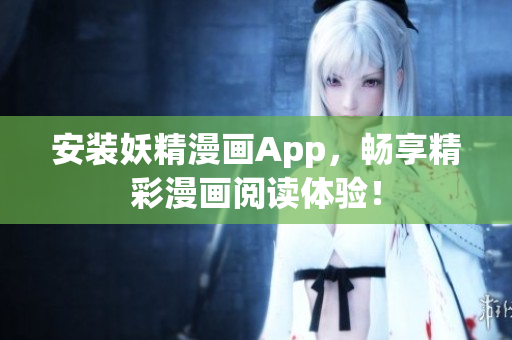 安装妖精漫画App，畅享精彩漫画阅读体验！