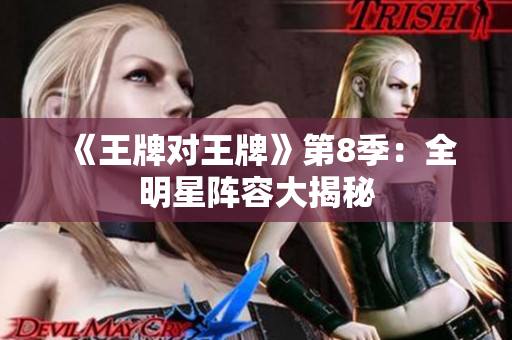 《王牌对王牌》第8季：全明星阵容大揭秘