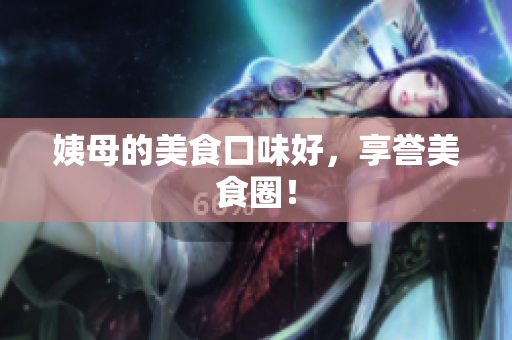 姨母的美食口味好，享誉美食圈！