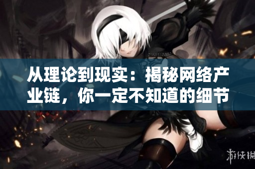 从理论到现实：揭秘网络产业链，你一定不知道的细节