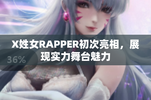 X姓女RAPPER初次亮相，展现实力舞台魅力