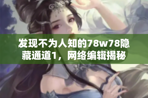 发现不为人知的78w78隐藏通道1，网络编辑揭秘