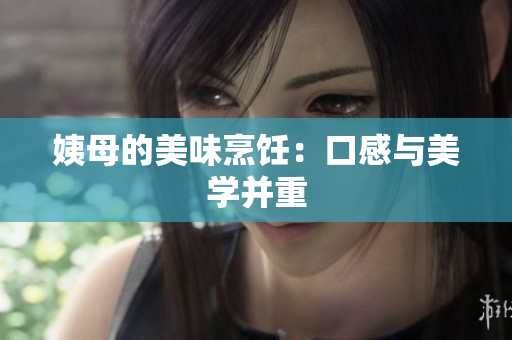 姨母的美味烹饪：口感与美学并重