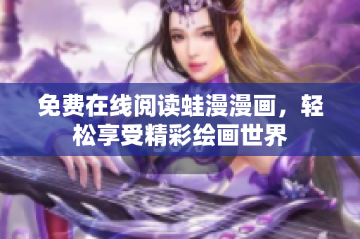 免费在线阅读蛙漫漫画，轻松享受精彩绘画世界