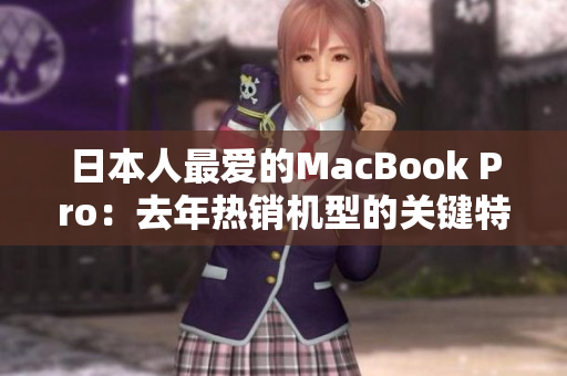 日本人最爱的MacBook Pro：去年热销机型的关键特点！