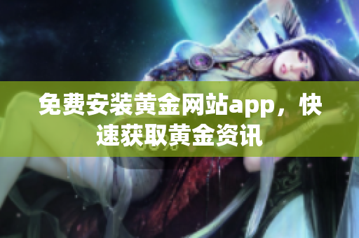 免费安装黄金网站app，快速获取黄金资讯