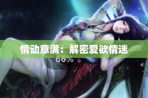 情动意满：解密爱欲情迷