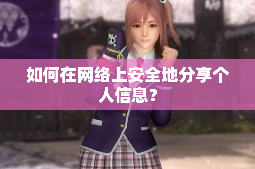 如何在网络上安全地分享个人信息？