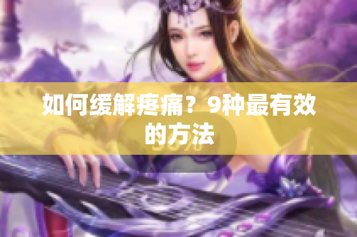 如何缓解疼痛？9种最有效的方法