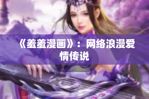 《羞羞漫画》：网络浪漫爱情传说