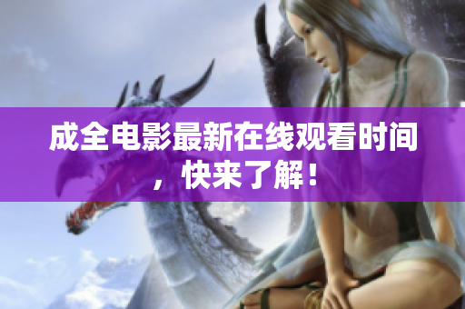 成全电影最新在线观看时间，快来了解！