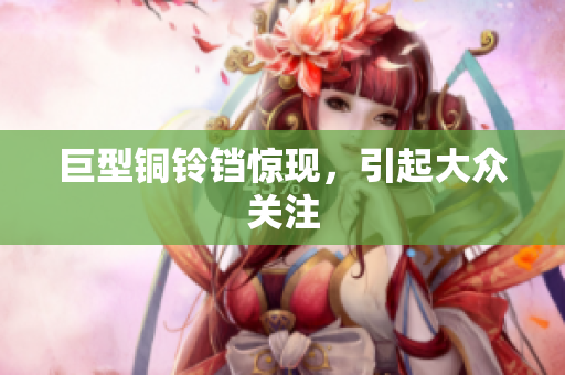 巨型铜铃铛惊现，引起大众关注