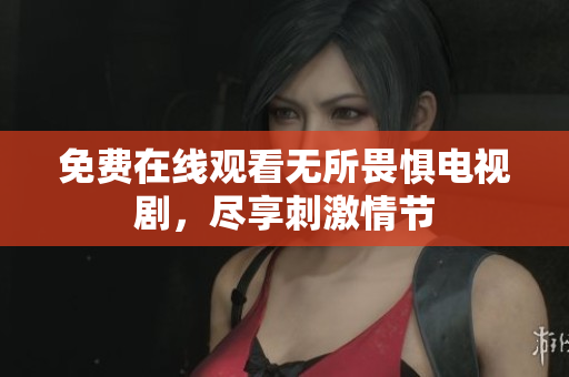 免费在线观看无所畏惧电视剧，尽享刺激情节