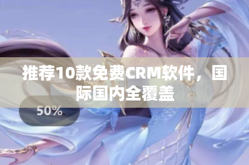 推荐10款免费CRM软件，国际国内全覆盖