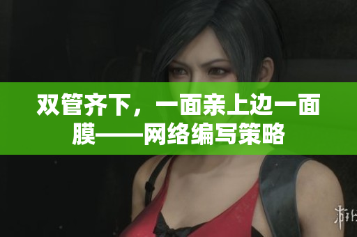 双管齐下，一面亲上边一面膜——网络编写策略