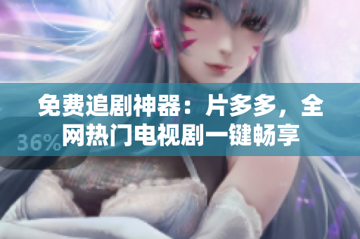 免费追剧神器：片多多，全网热门电视剧一键畅享