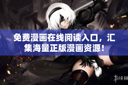 免费漫画在线阅读入口，汇集海量正版漫画资源！