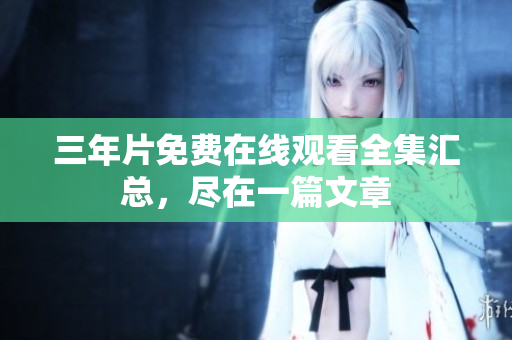 三年片免费在线观看全集汇总，尽在一篇文章