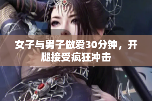 女子与男子做爱30分钟，开腿接受疯狂冲击