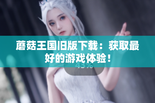 蘑菇王国旧版下载：获取最好的游戏体验！