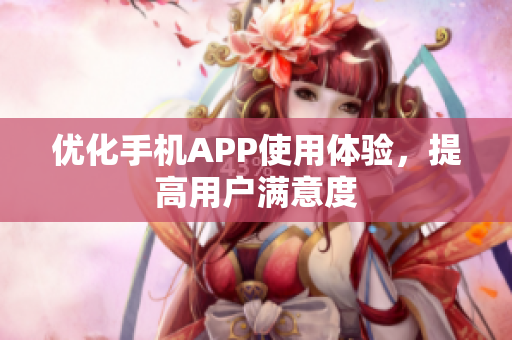 优化手机APP使用体验，提高用户满意度