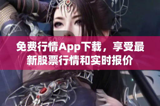 免费行情App下载，享受最新股票行情和实时报价