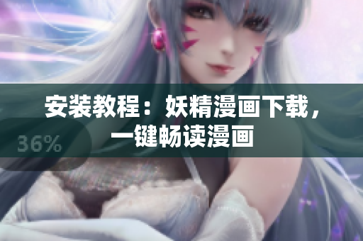安装教程：妖精漫画下载，一键畅读漫画