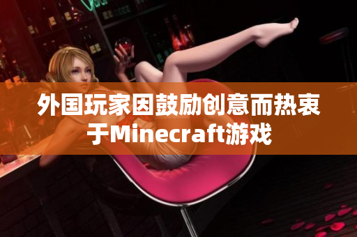 外国玩家因鼓励创意而热衷于Minecraft游戏