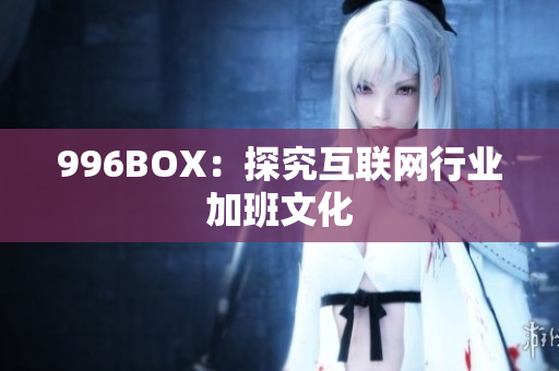 996BOX：探究互联网行业加班文化