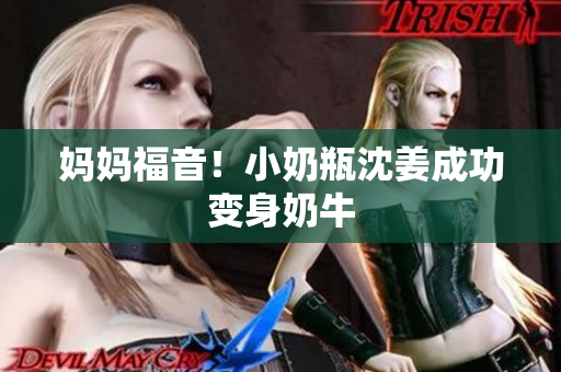 妈妈福音！小奶瓶沈姜成功变身奶牛