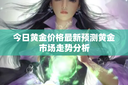 今日黄金价格最新预测黄金市场走势分析
