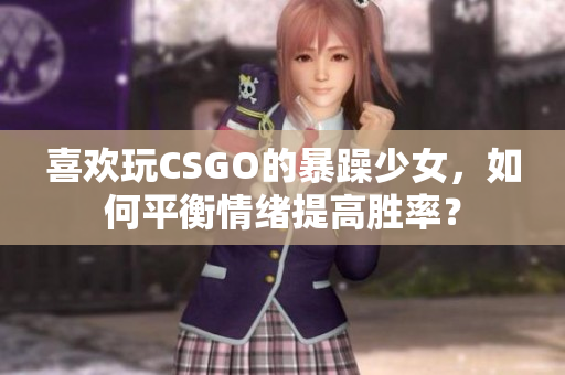 喜欢玩CSGO的暴躁少女，如何平衡情绪提高胜率？