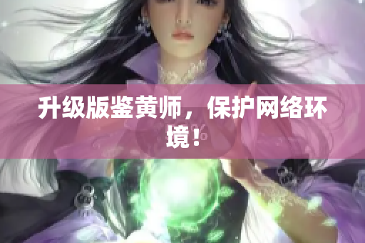升级版鉴黄师，保护网络环境！