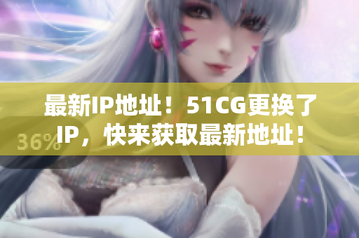 最新IP地址！51CG更换了IP，快来获取最新地址！