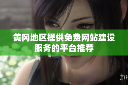 黄冈地区提供免费网站建设服务的平台推荐