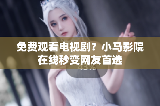 免费观看电视剧？小马影院在线秒变网友首选