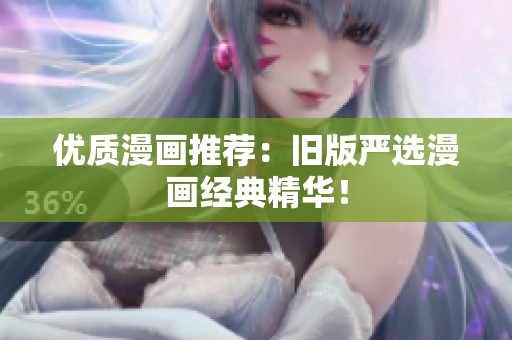 优质漫画推荐：旧版严选漫画经典精华！