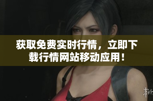 获取免费实时行情，立即下载行情网站移动应用！