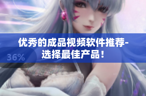 优秀的成品视频软件推荐-选择最佳产品！