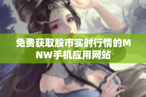 免费获取股市实时行情的MNW手机应用网站