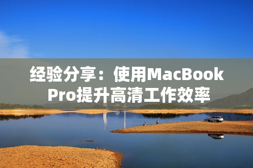 经验分享：使用MacBook Pro提升高清工作效率