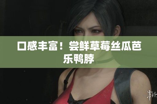 口感丰富！尝鲜草莓丝瓜芭乐鸭脖