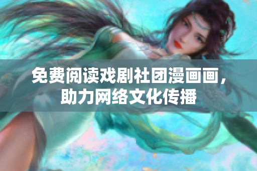 免费阅读戏剧社团漫画画，助力网络文化传播