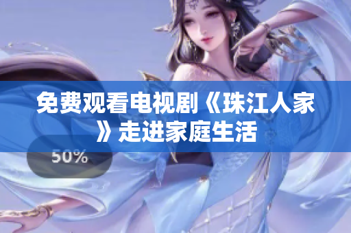 免费观看电视剧《珠江人家》走进家庭生活