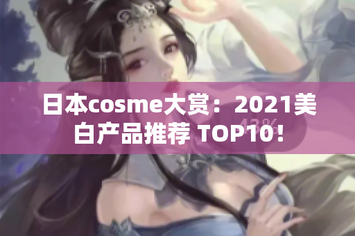 日本cosme大赏：2021美白产品推荐 TOP10！