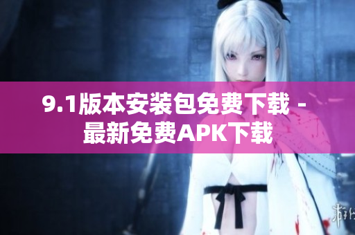 9.1版本安装包免费下载 - 最新免费APK下载