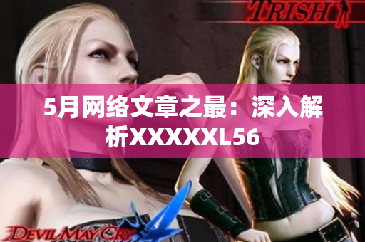 5月网络文章之最：深入解析XXXXXL56