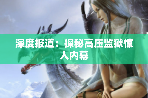 深度报道：探秘高压监狱惊人内幕