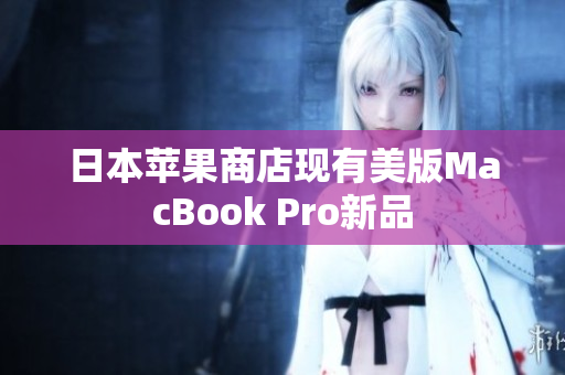 日本苹果商店现有美版MacBook Pro新品